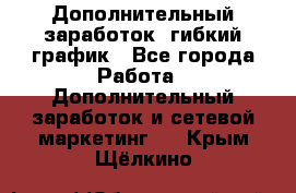 Дополнительный заработок, гибкий график - Все города Работа » Дополнительный заработок и сетевой маркетинг   . Крым,Щёлкино